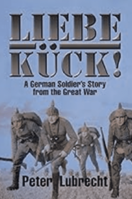 Liebe Kück: A German Soldier’s Story from the Great War (Xlibris; 2015)